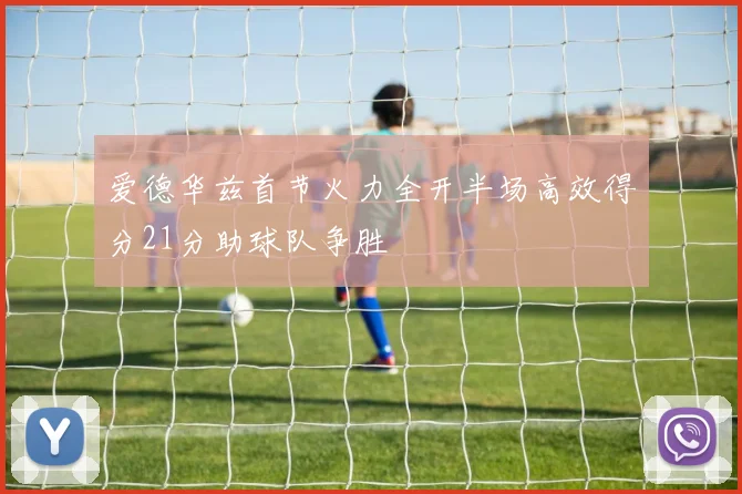 爱德华兹首节火力全开半场高效得分21分助球队争胜