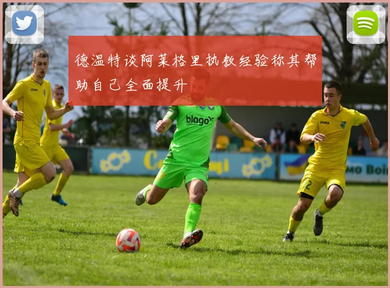 德温特谈阿莱格里执教经验称其帮助自己全面提升