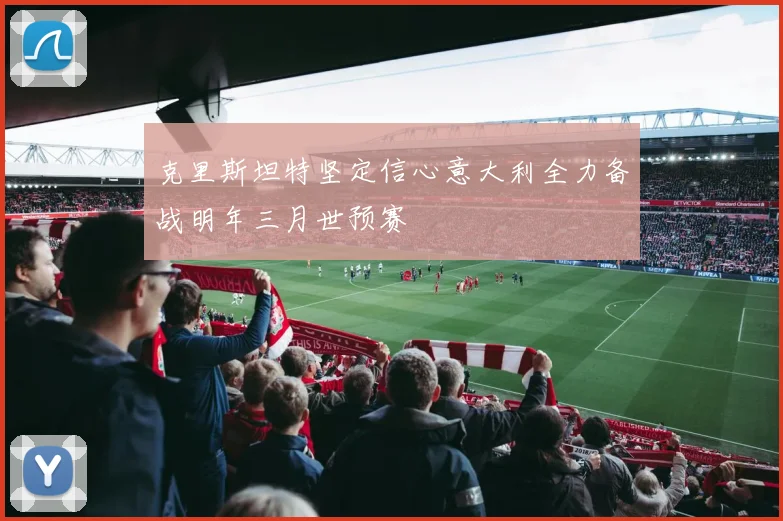 克里斯坦特坚定信心意大利全力备战明年三月世预赛