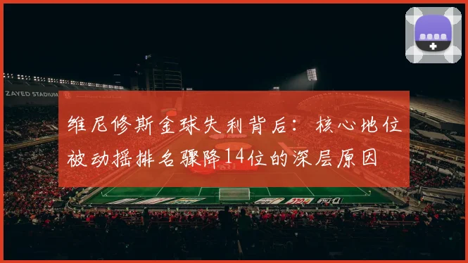 维尼修斯金球失利背后：核心地位被动摇排名骤降14位的深层原因
