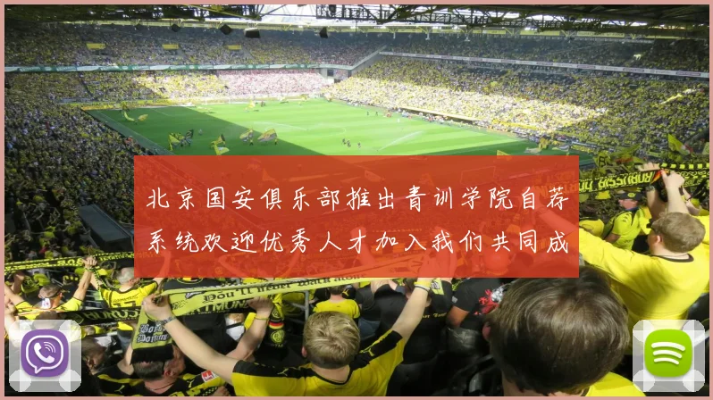 北京国安俱乐部推出青训学院自荐系统欢迎优秀人才加入我们共同成长