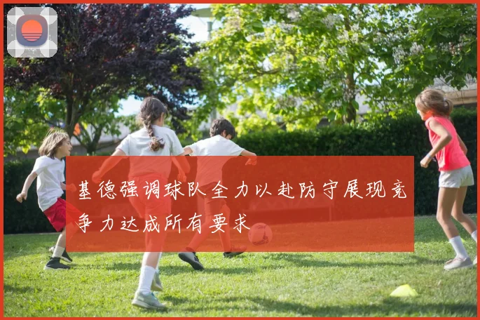 基德强调球队全力以赴防守展现竞争力达成所有要求