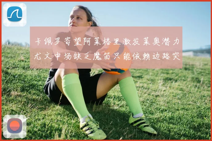 卡佩罗寄望阿莱格里激发莱奥潜力尤文中场缺乏魔笛只能依赖边路突破