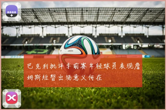 巴克利批评季前赛年轻球员表现詹姆斯短暂出场意义何在