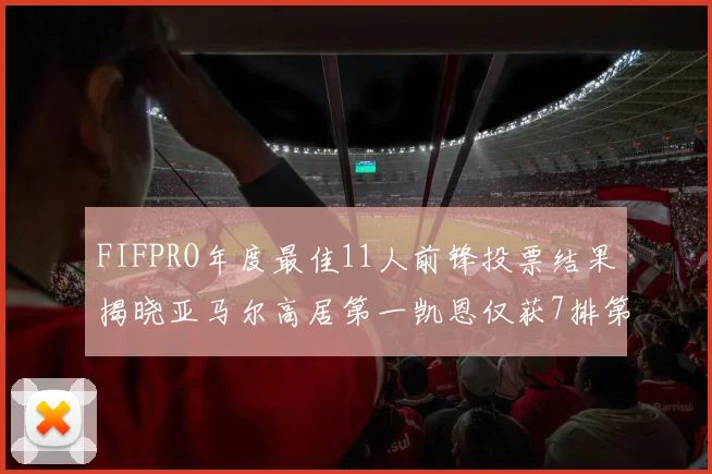 FIFPRO年度最佳11人前锋投票结果揭晓亚马尔高居第一凯恩仅获7排第九