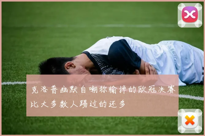 克洛普幽默自嘲称输掉的欧冠决赛比大多数人踢过的还多
