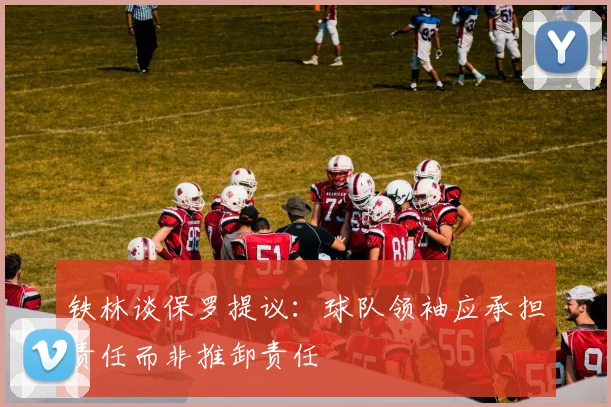 铁林谈保罗提议：球队领袖应承担责任而非推卸责任