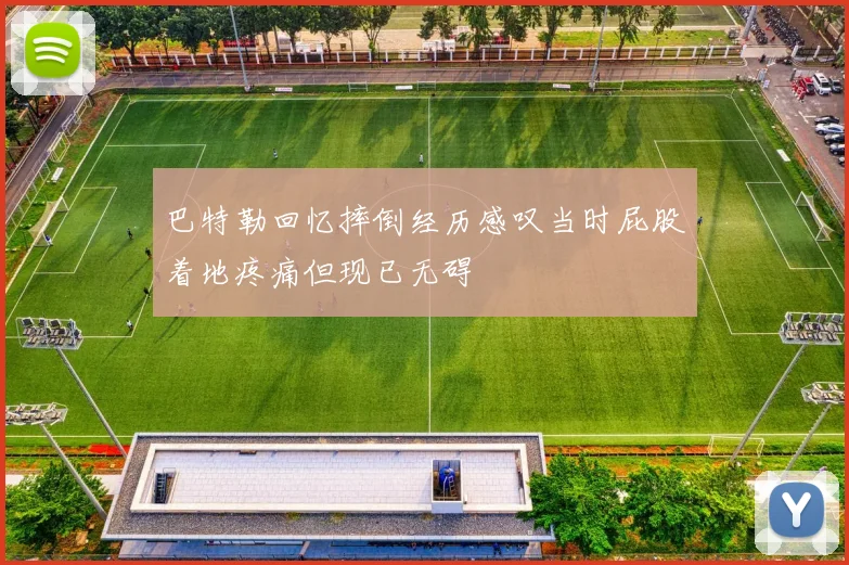巴特勒回忆摔倒经历感叹当时屁股着地疼痛但现已无碍
