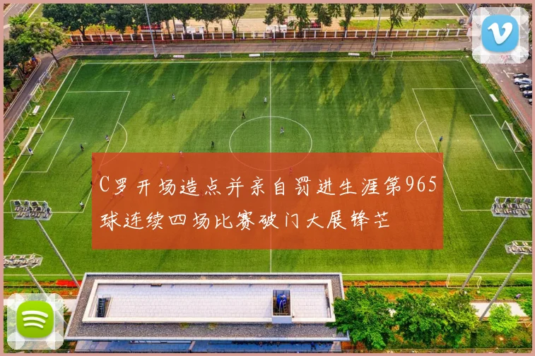 C罗开场造点并亲自罚进生涯第965球连续四场比赛破门大展锋芒