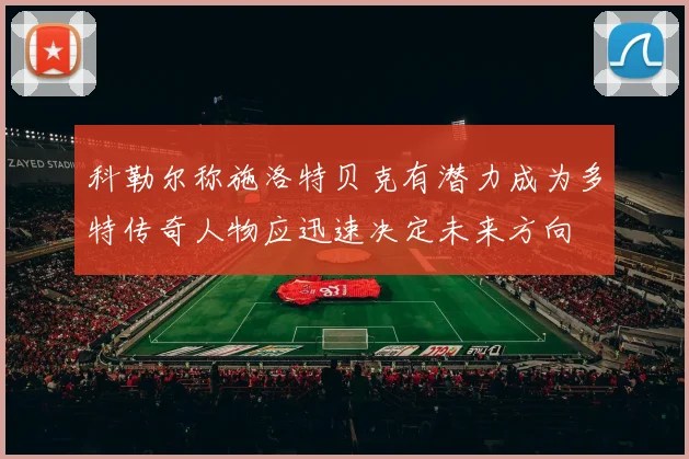 科勒尔称施洛特贝克有潜力成为多特传奇人物应迅速决定未来方向