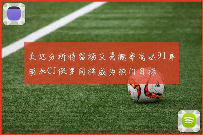 美记分析特雷杨交易概率高达91库明加CJ保罗同样成为热门目标