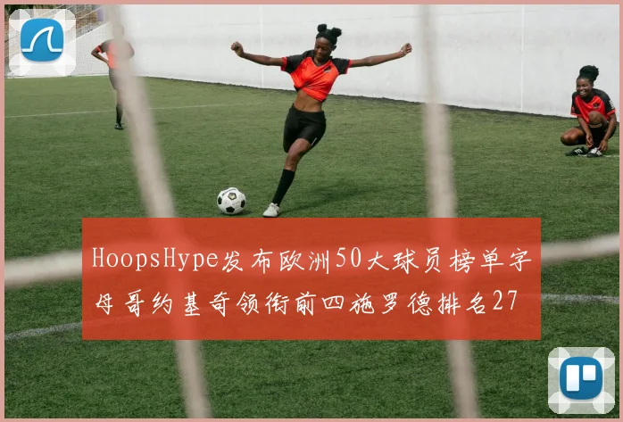 HoopsHype发布欧洲50大球员榜单字母哥约基奇领衔前四施罗德排名27