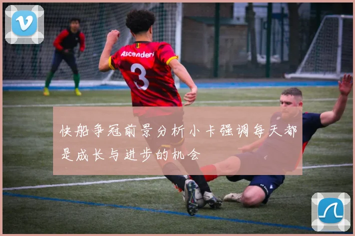 快船争冠前景分析小卡强调每天都是成长与进步的机会