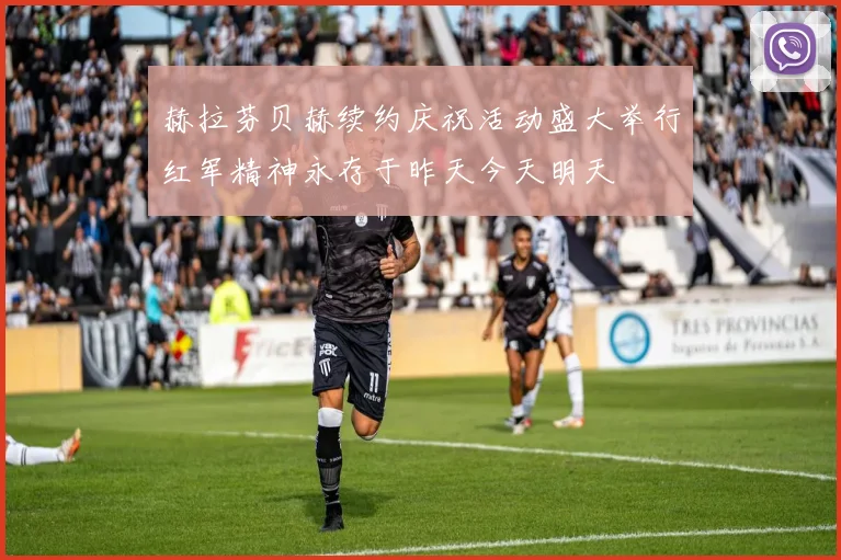 赫拉芬贝赫续约庆祝活动盛大举行红军精神永存于昨天今天明天