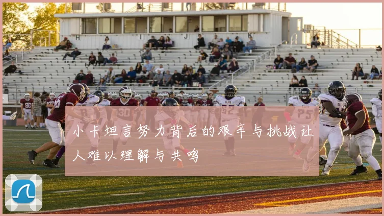 小卡坦言努力背后的艰辛与挑战让人难以理解与共鸣