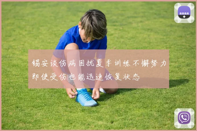 锡安谈伤病困扰夏季训练不懈努力即使受伤也能迅速恢复状态